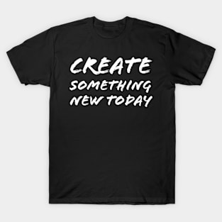 Create Something New Today T-Shirt